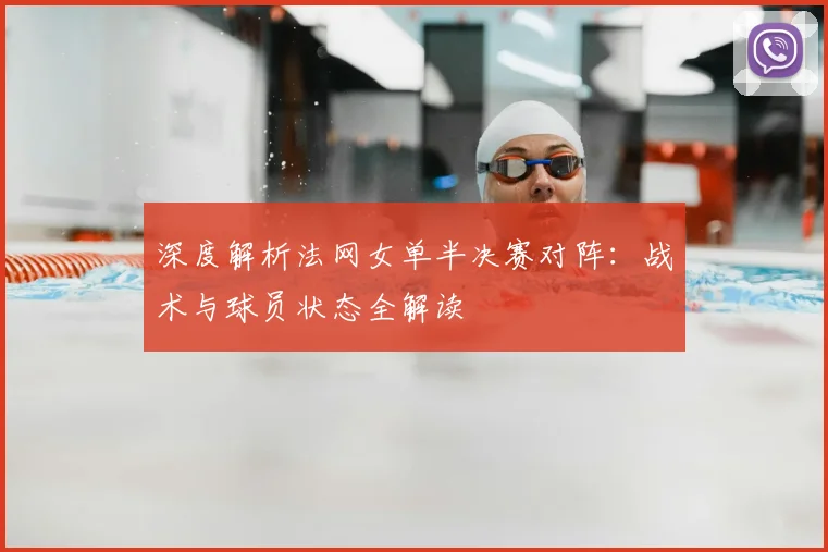 深度解析法网女单半决赛对阵：战术与球员状态全解读