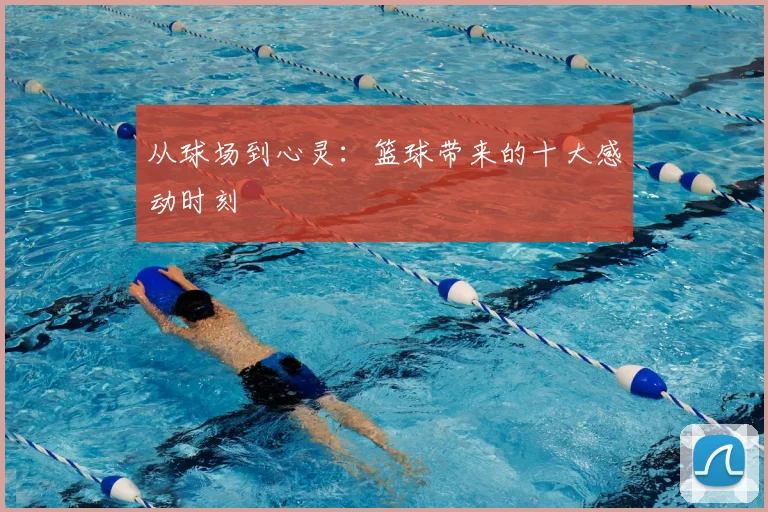从球场到心灵：篮球带来的十大感动时刻