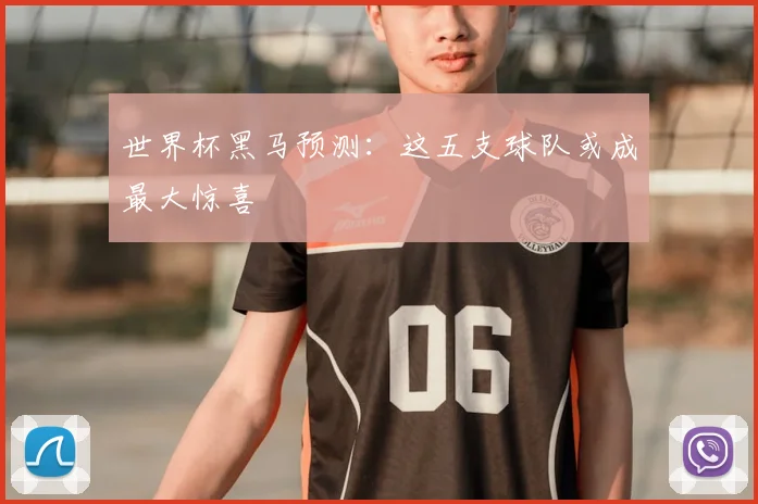 世界杯黑马预测:这五支球队或成最大惊喜