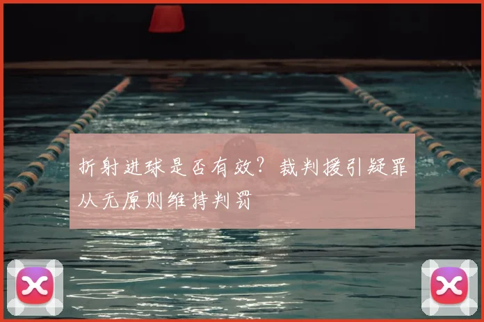 折射进球是否有效?裁判援引疑罪从无原则维持判罚