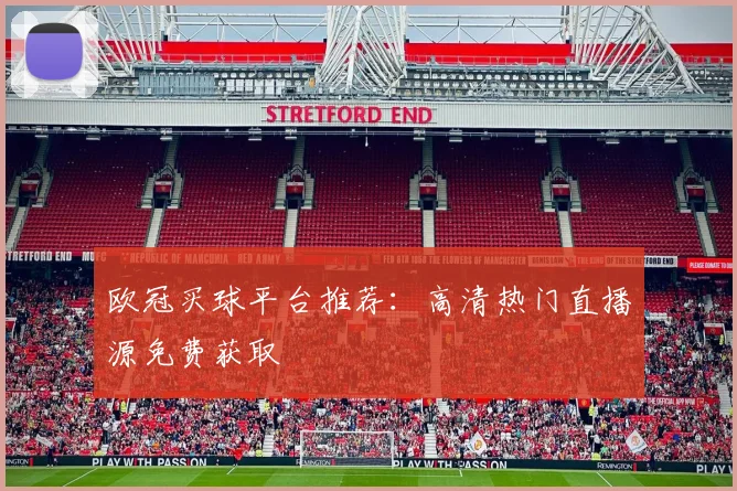 欧冠买球平台推荐：高清热门直播源免费获取