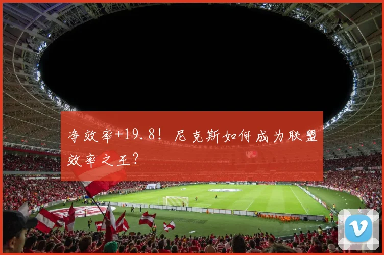 净效率+19.8！尼克斯如何成为联盟效率之王？