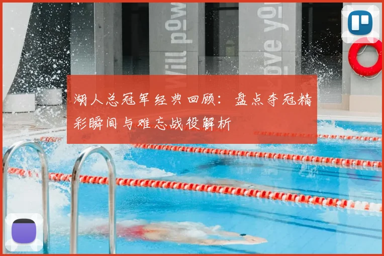 湖人总冠军经典回顾：盘点夺冠精彩瞬间与难忘战役解析