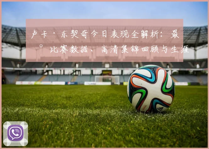 卢卡·东契奇今日表现全解析:最新比赛数据、高清集锦回顾与生涯统计一览
