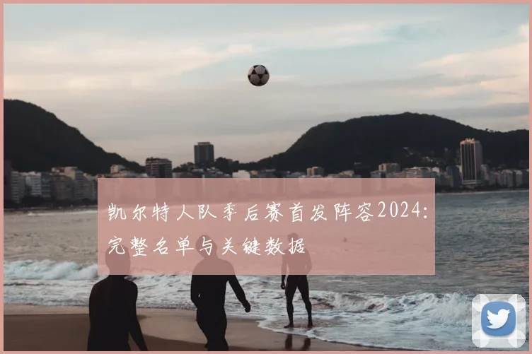 凯尔特人队季后赛首发阵容2024:完整名单与关键数据
