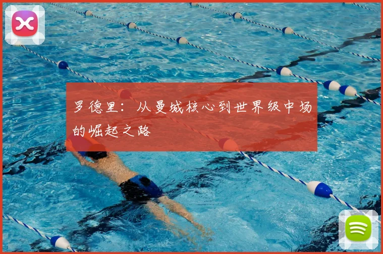 罗德里:从曼城核心到世界级中场的崛起之路
