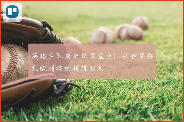 英格兰队历史纪录盘点：从世界杯到欧洲杯的辉煌时刻