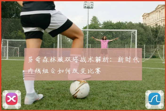 芬奇森林狼双塔战术解析：新时代内线组合如何改变比赛