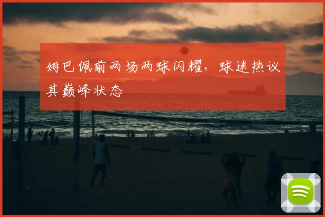 姆巴佩前两场两球闪耀，球迷热议其巅峰状态