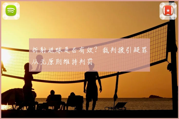 折射进球是否有效？裁判援引疑罪从无原则维持判罚