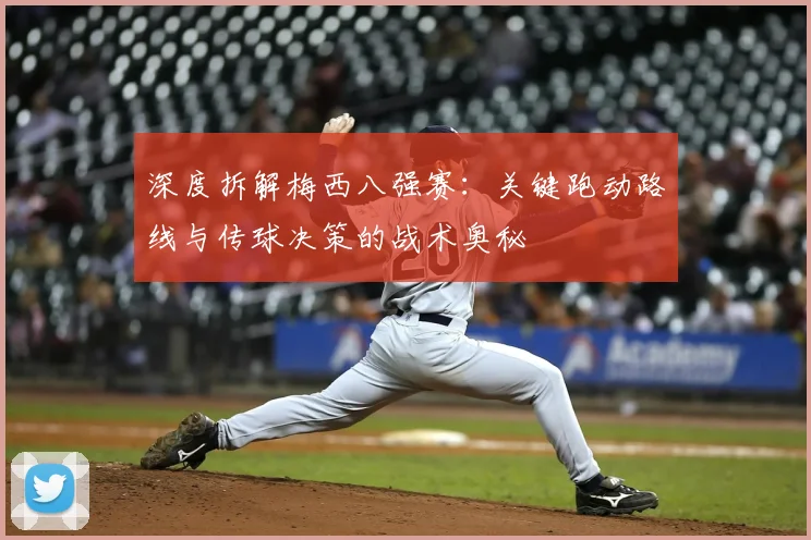 深度拆解梅西八强赛：关键跑动路线与传球决策的战术奥秘